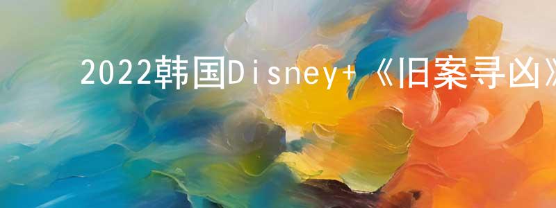 ﻿陈今言的动漫综艺大全,﻿2022韩国Disney+《旧案寻凶》第08集[韩语中字]迅雷下载_电影天堂